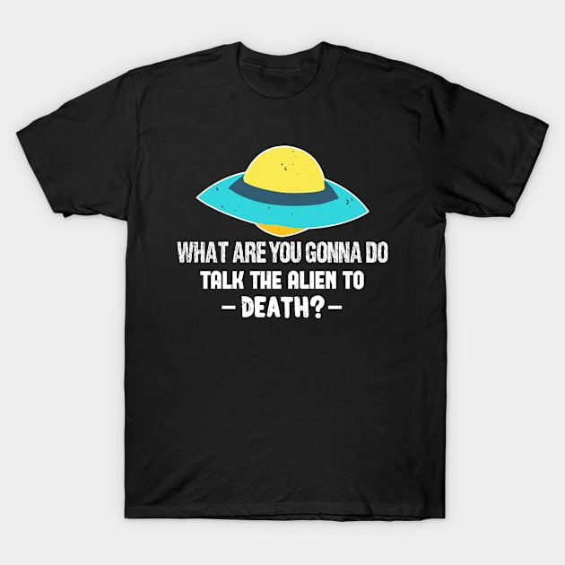 UFO Aliens What Are You Gonna Do Talk The Alien To Death 64 T-Shirt by zisselly